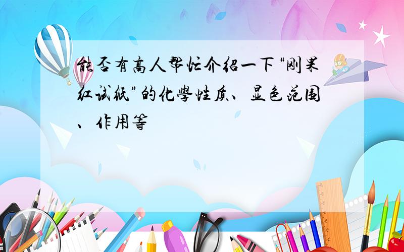 能否有高人帮忙介绍一下“刚果红试纸”的化学性质、显色范围、作用等