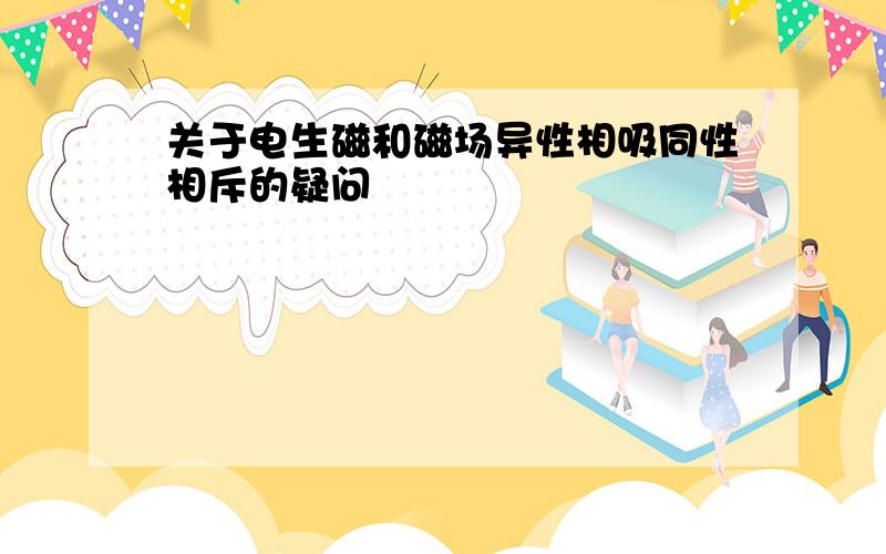 关于电生磁和磁场异性相吸同性相斥的疑问