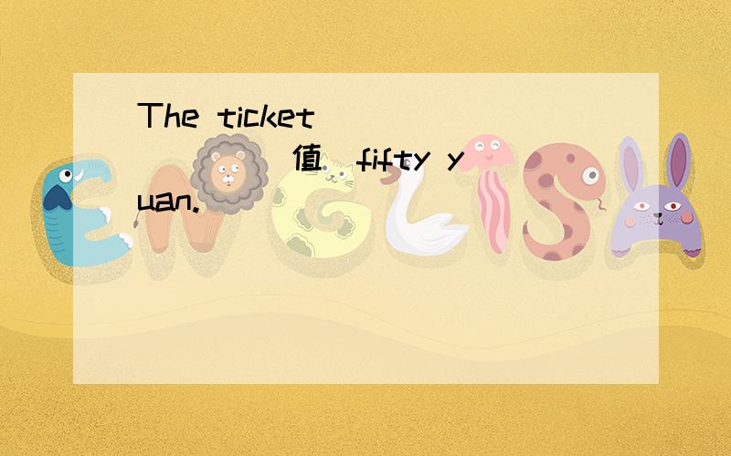 The ticket ______ (值）fifty yuan.