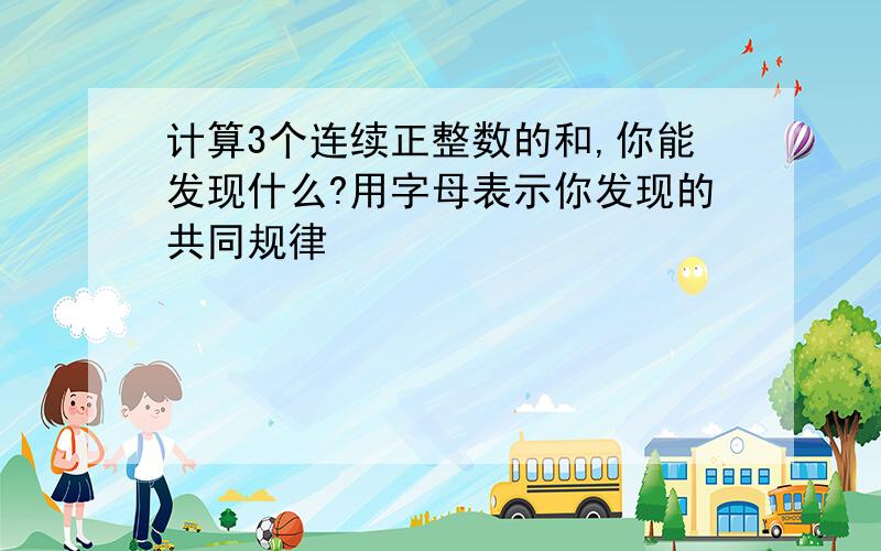 计算3个连续正整数的和,你能发现什么?用字母表示你发现的共同规律