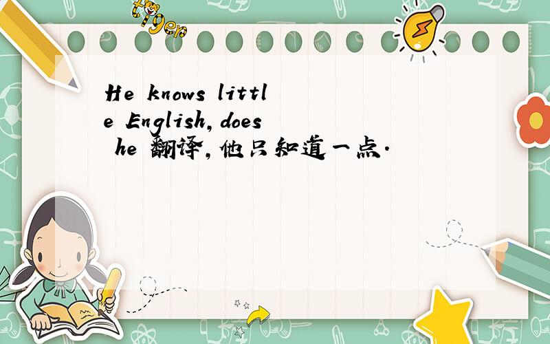 He knows little English,does he 翻译,他只知道一点.