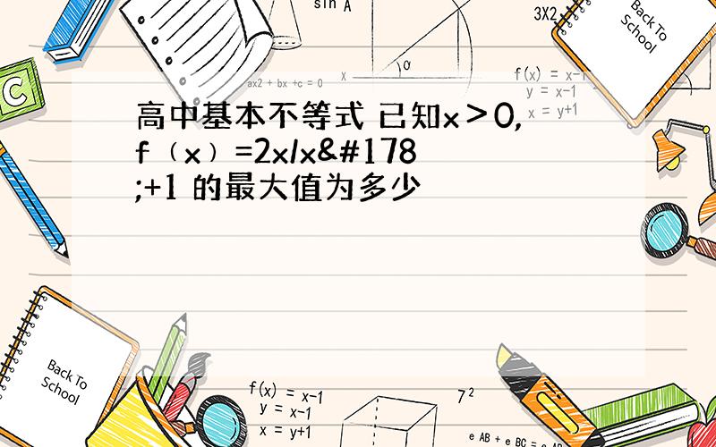 高中基本不等式 已知x＞0,f﹙x﹚=2x/x²+1 的最大值为多少