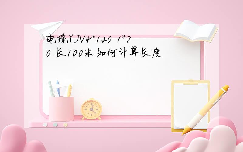 电缆YJV4*120 1*70 长100米如何计算长度