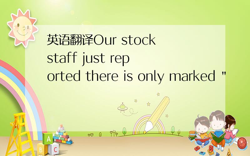 英语翻译Our stock staff just reported there is only marked 