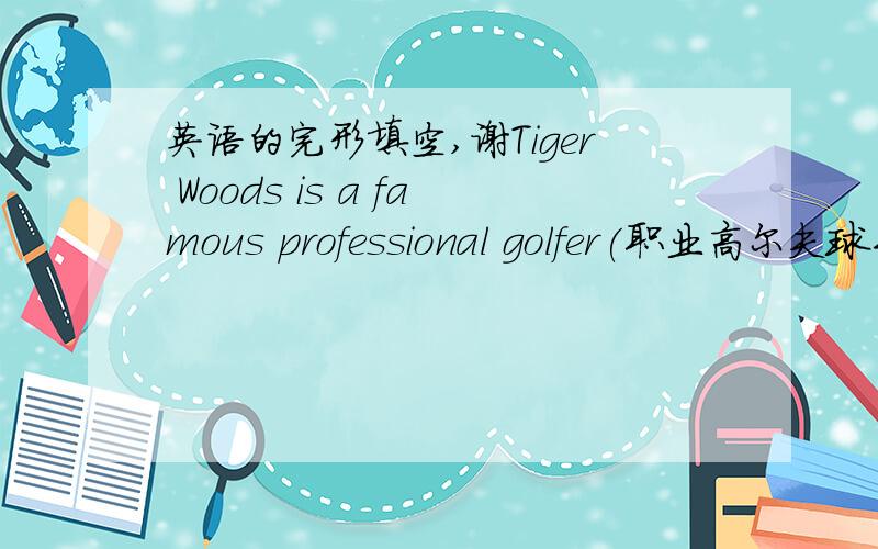 英语的完形填空,谢Tiger Woods is a famous professional golfer(职业高尔夫球手