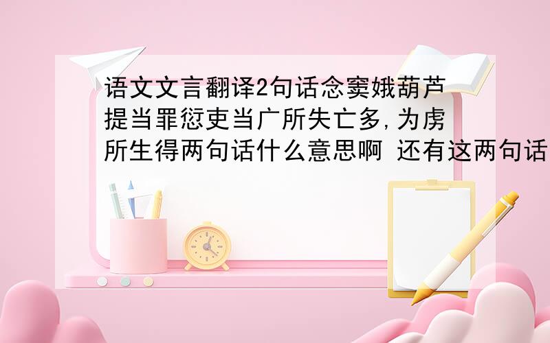 语文文言翻译2句话念窦娥葫芦提当罪愆吏当广所失亡多,为虏所生得两句话什么意思啊 还有这两句话里面的 当 分别是什么意思啊