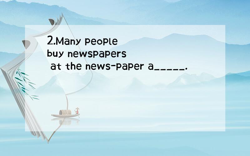 2.Many people buy newspapers at the news-paper a_____.