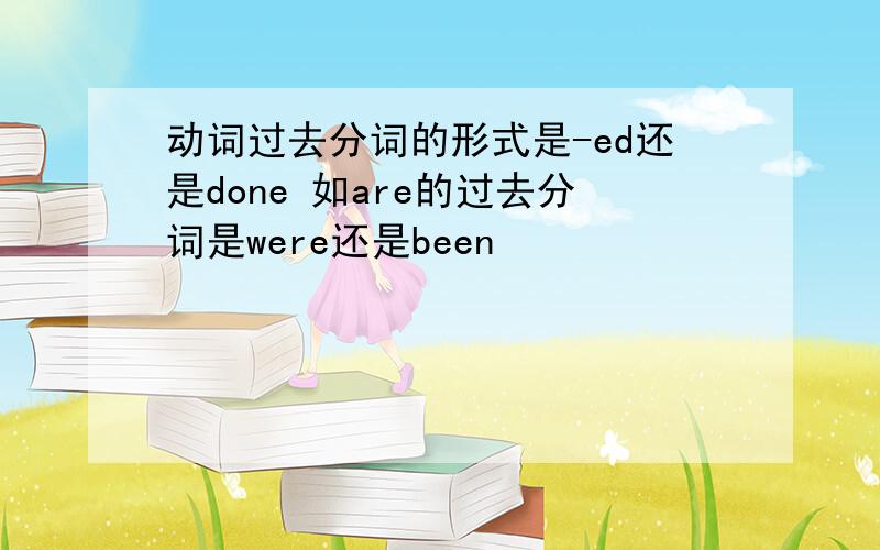 动词过去分词的形式是-ed还是done 如are的过去分词是were还是been