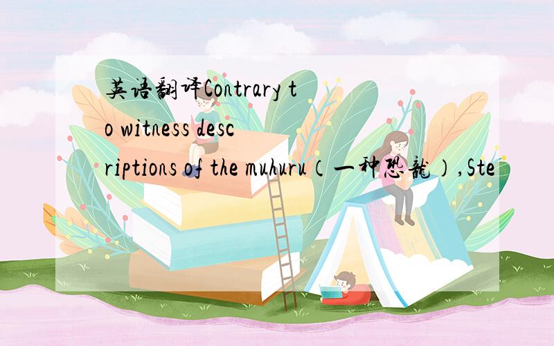 英语翻译Contrary to witness descriptions of the muhuru（一种恐龙）,Ste