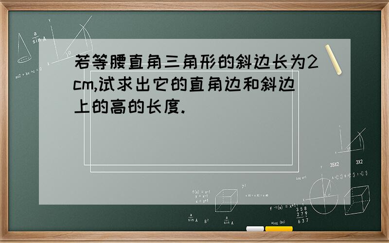 若等腰直角三角形的斜边长为2cm,试求出它的直角边和斜边上的高的长度.