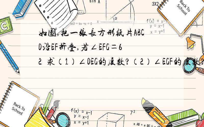 如图,把一张长方形纸片ABCD沿EF折叠,若∠EFG＝62º求（1）∠DEG的度数?（2）∠EGF的度数?