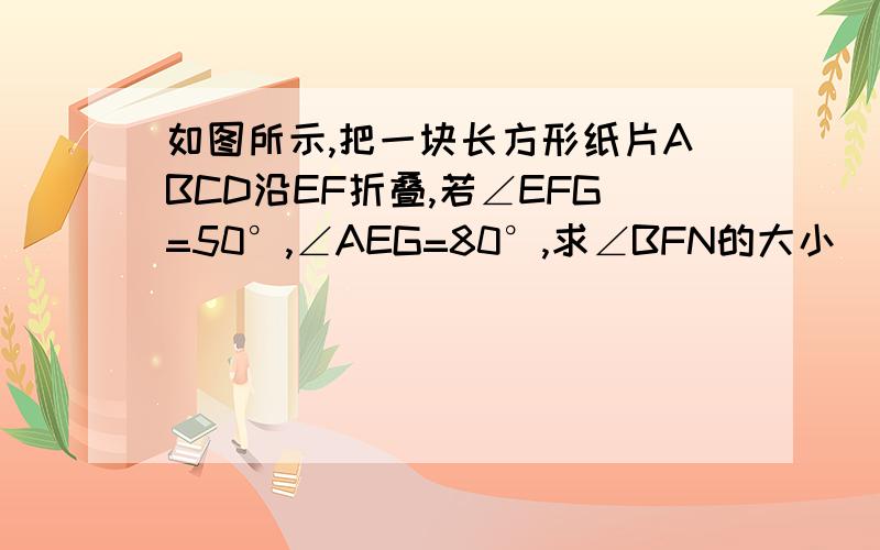 如图所示,把一块长方形纸片ABCD沿EF折叠,若∠EFG=50°,∠AEG=80°,求∠BFN的大小