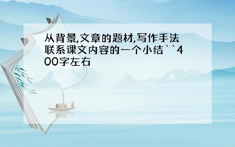 从背景,文章的题材,写作手法联系课文内容的一个小结``400字左右