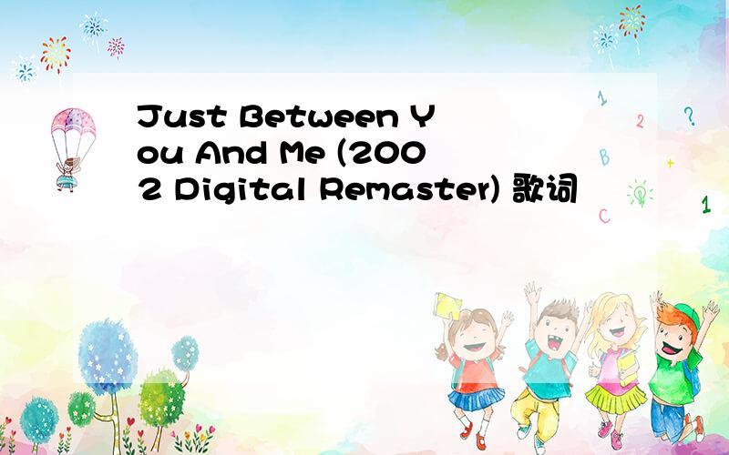 Just Between You And Me (2002 Digital Remaster) 歌词