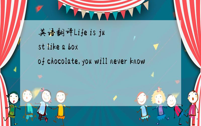 英语翻译Life is just like a box of chocolate,you will never know