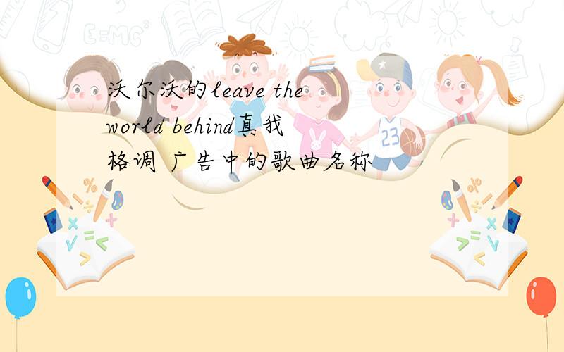 沃尔沃的leave the world behind真我格调 广告中的歌曲名称