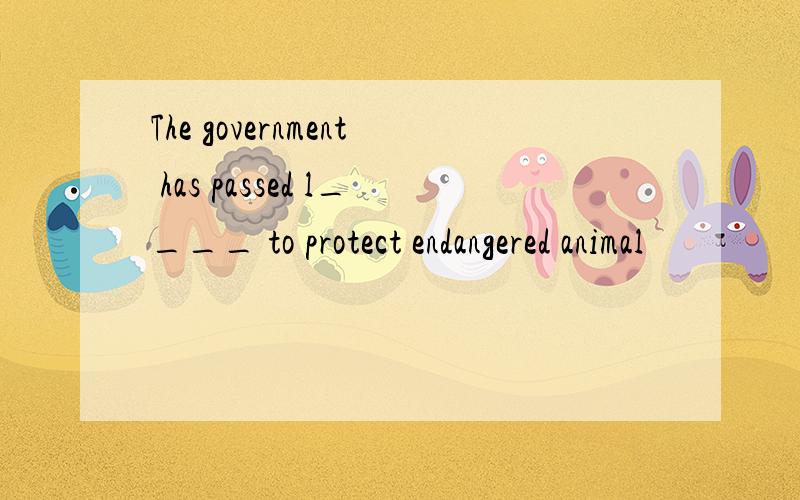 The government has passed l____ to protect endangered animal