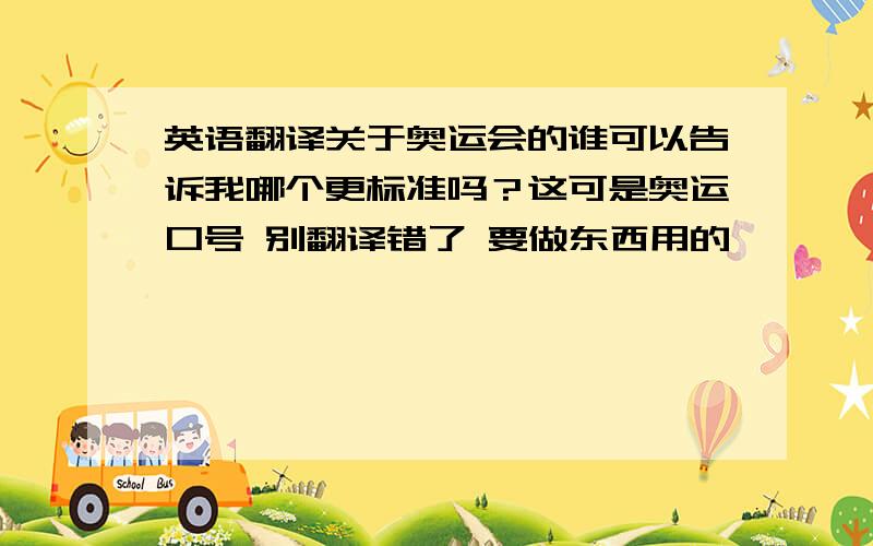 英语翻译关于奥运会的谁可以告诉我哪个更标准吗？这可是奥运口号 别翻译错了 要做东西用的