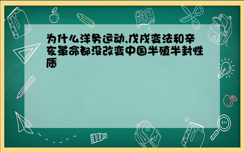 为什么洋务运动,戊戌变法和辛亥革命都没改变中国半殖半封性质