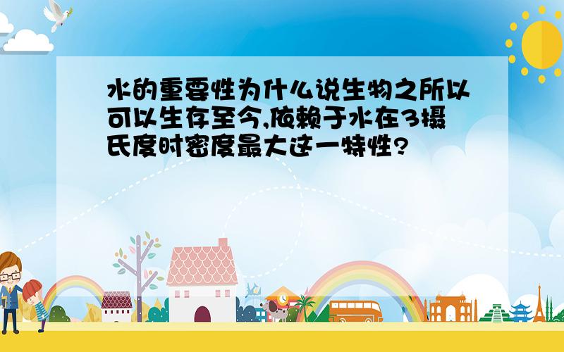 水的重要性为什么说生物之所以可以生存至今,依赖于水在3摄氏度时密度最大这一特性?