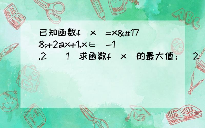 已知函数f(x)=x²+2ax+1,x∈[-1,2](1)求函数f(x)的最大值；(2)若f(x)的最大值为4