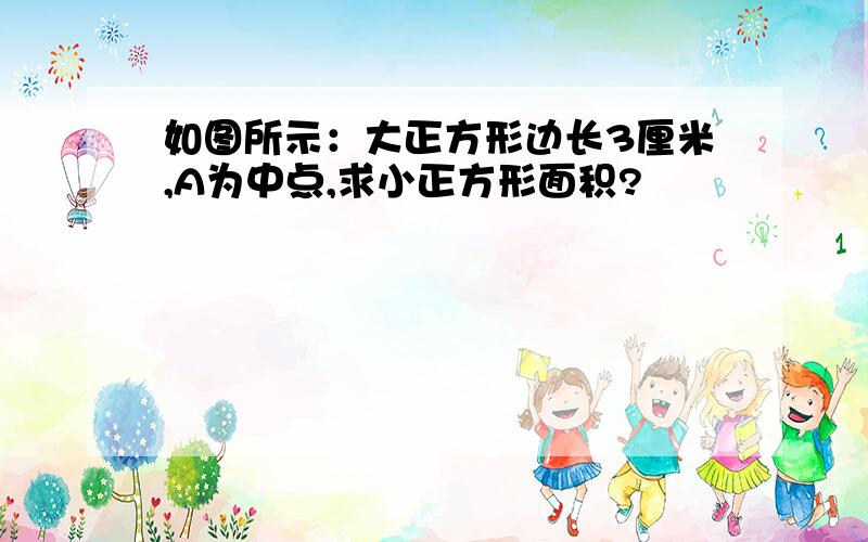 如图所示：大正方形边长3厘米,A为中点,求小正方形面积?