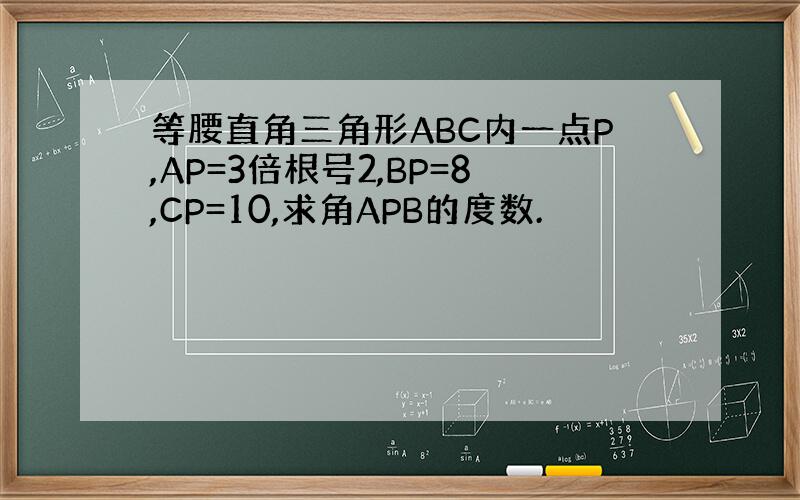 等腰直角三角形ABC内一点P,AP=3倍根号2,BP=8,CP=10,求角APB的度数.