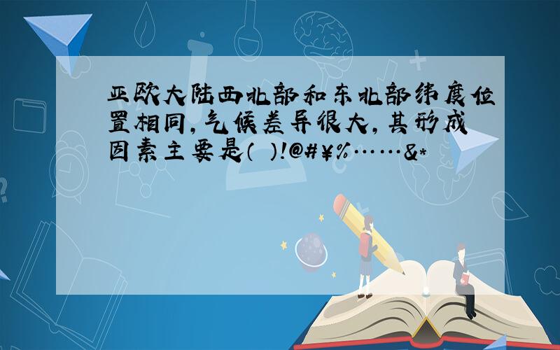 亚欧大陆西北部和东北部纬度位置相同,气候差异很大,其形成因素主要是（ ）!@#￥%……&*