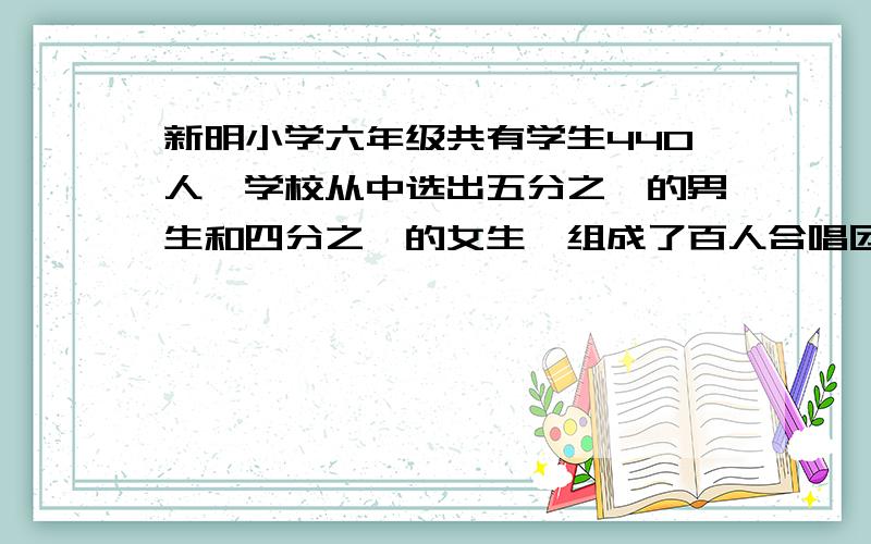 新明小学六年级共有学生440人,学校从中选出五分之一的男生和四分之一的女生,组成了百人合唱团.