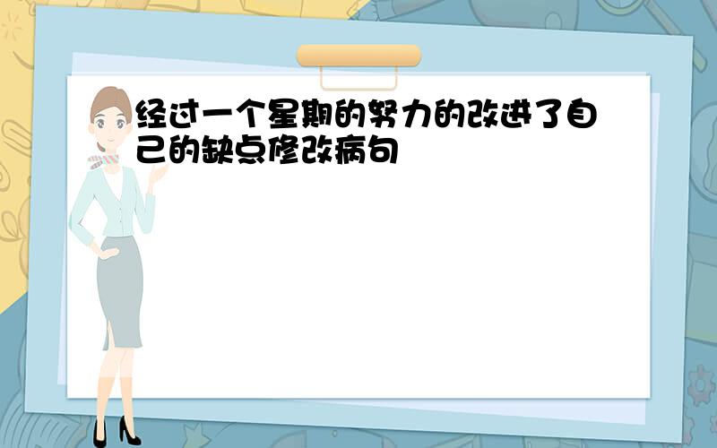 经过一个星期的努力的改进了自己的缺点修改病句