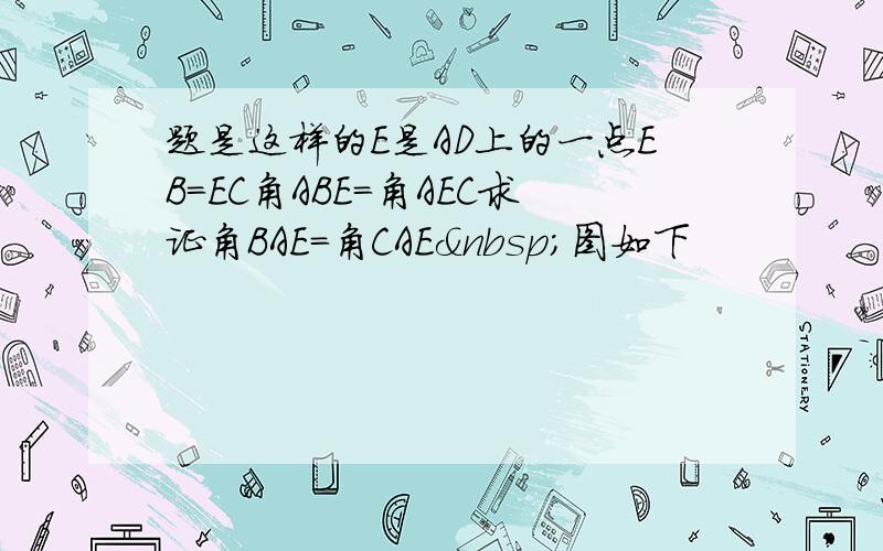 题是这样的E是AD上的一点EB=EC角ABE=角AEC求证角BAE=角CAE 图如下