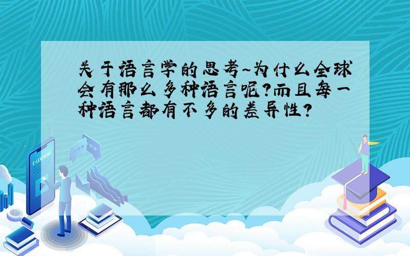 关于语言学的思考~为什么全球会有那么多种语言呢?而且每一种语言都有不多的差异性?