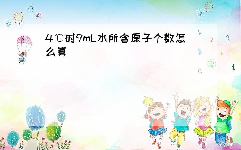 4℃时9mL水所含原子个数怎么算