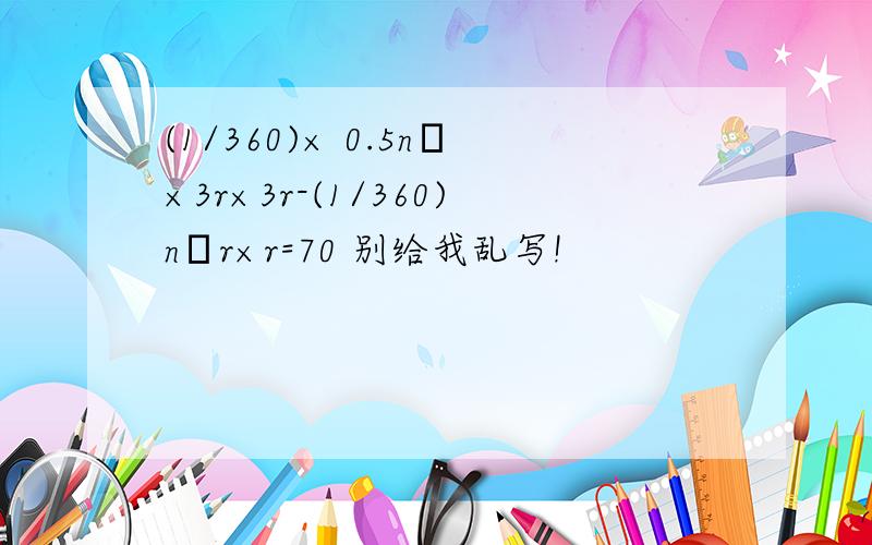 (1/360)× 0.5nπ×3r×3r-(1/360)nπr×r=70 别给我乱写!