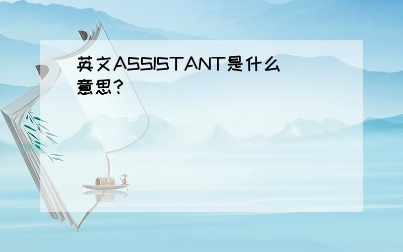 英文ASSISTANT是什么意思?