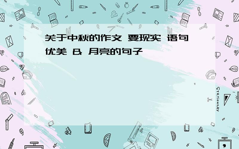 关于中秋的作文 要现实 语句优美 & 月亮的句子