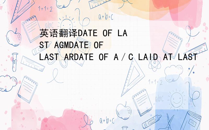 英语翻译DATE OF LAST AGMDATE OF LAST ARDATE OF A／C LAID AT LAST