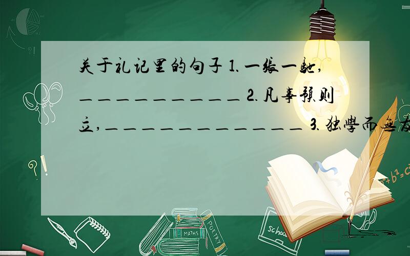 关于礼记里的句子⒈一张一驰,＿＿＿＿＿＿＿＿＿⒉凡事预则立,＿＿＿＿＿＿＿＿＿＿＿⒊独学而无友,＿＿＿＿＿＿＿＿＿