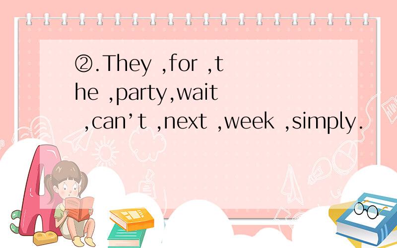 ②.They ,for ,the ,party,wait ,can’t ,next ,week ,simply.