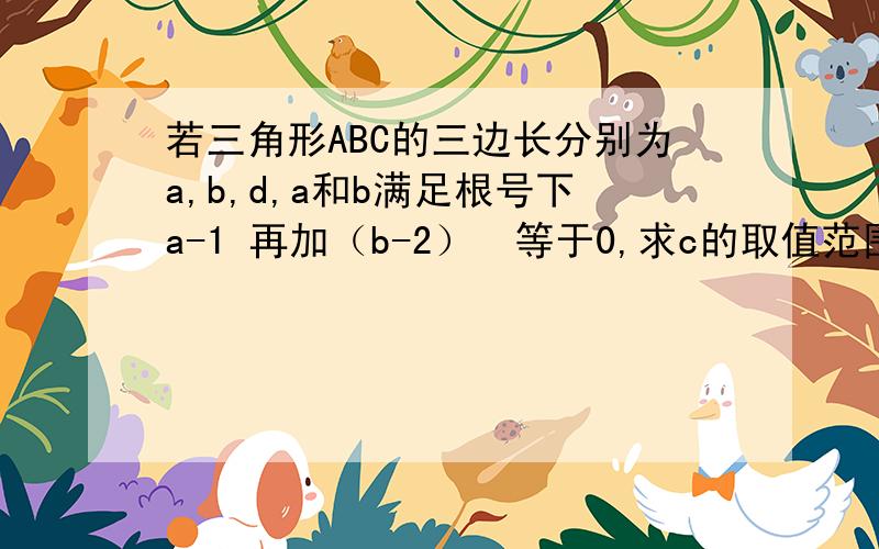 若三角形ABC的三边长分别为a,b,d,a和b满足根号下a-1 再加（b-2）²等于0,求c的取值范围.