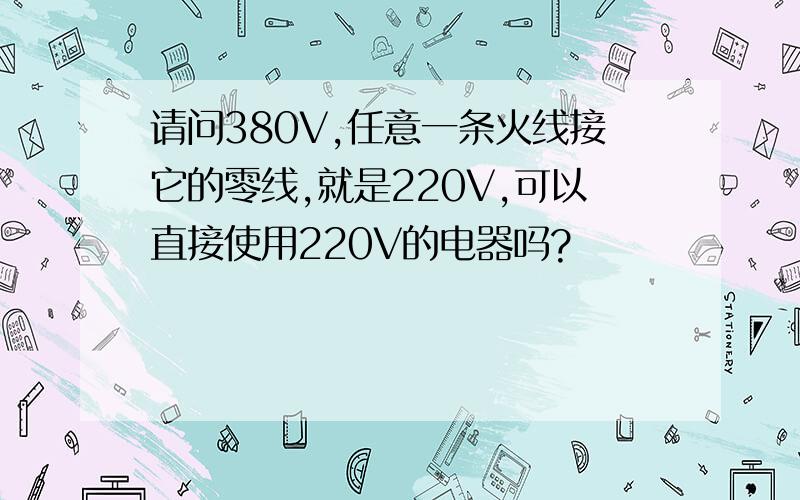 请问380V,任意一条火线接它的零线,就是220V,可以直接使用220V的电器吗?