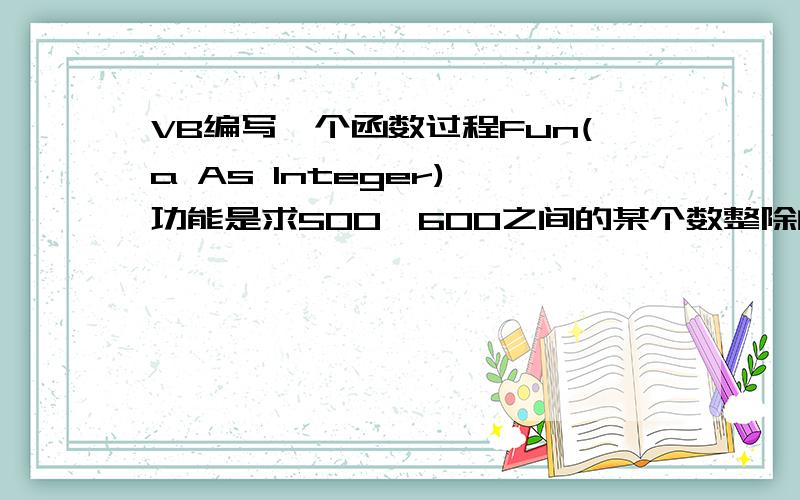 VB编写一个函数过程Fun(a As Integer),功能是求500—600之间的某个数整除的数之和