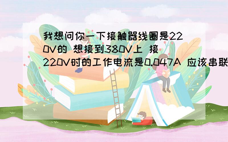 我想问你一下接触器线圈是220V的 想接到380V上 接220V时的工作电流是0.047A 应该串联多大的电容呢