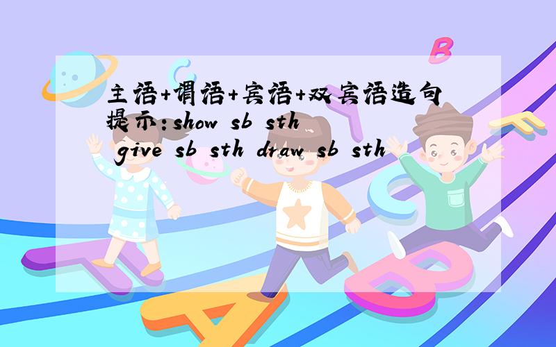 主语+谓语+宾语+双宾语造句提示：show sb sth give sb sth draw sb sth