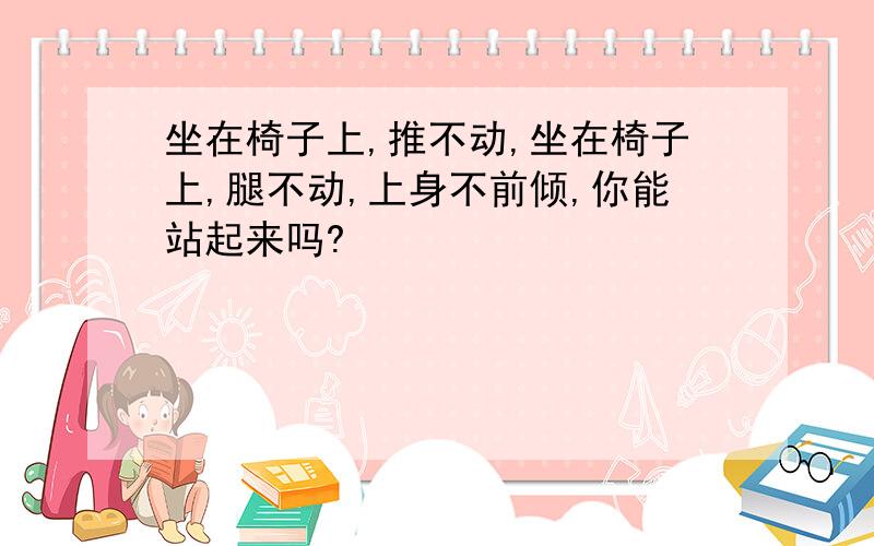 坐在椅子上,推不动,坐在椅子上,腿不动,上身不前倾,你能站起来吗?