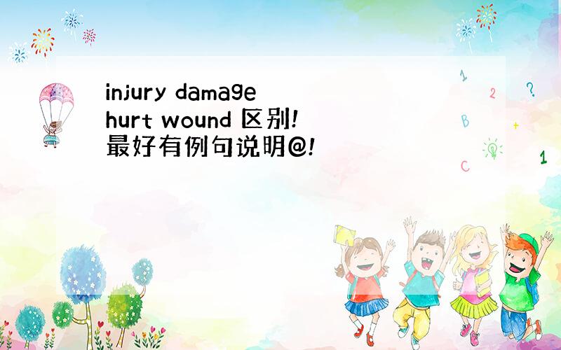 injury damage hurt wound 区别!最好有例句说明@!