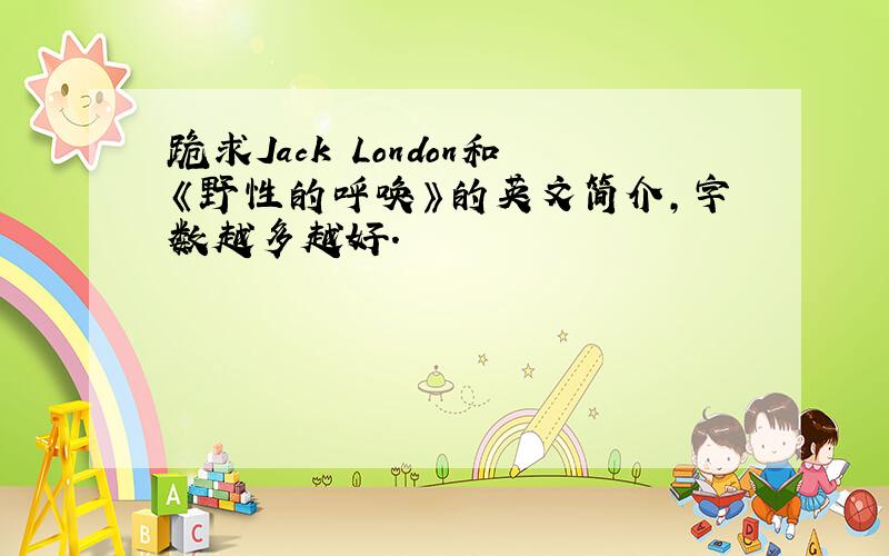 跪求Jack London和《野性的呼唤》的英文简介,字数越多越好.