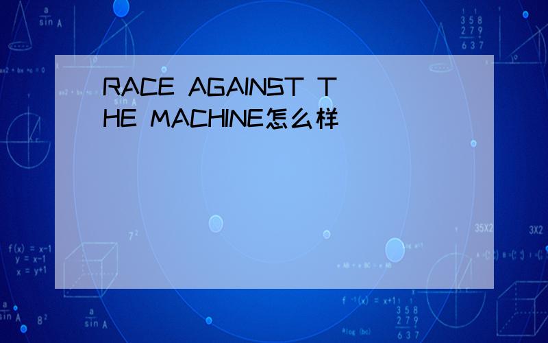 RACE AGAINST THE MACHINE怎么样