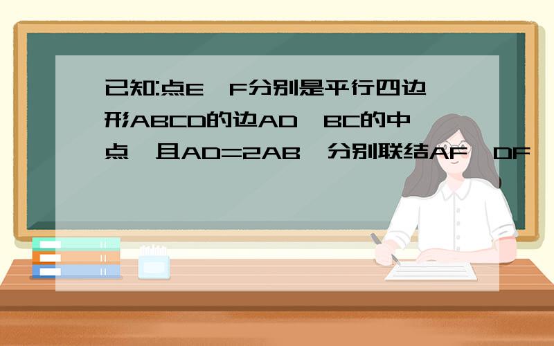 已知:点E,F分别是平行四边形ABCD的边AD,BC的中点,且AD=2AB,分别联结AF,DF,CE,AF与BE相交于点