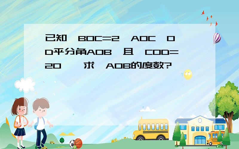 已知∠BOC=2∠AOC,OD平分角AOB,且∠COD=20°,求∠AOB的度数?